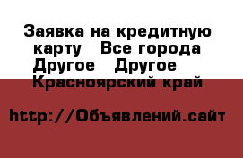 Заявка на кредитную карту - Все города Другое » Другое   . Красноярский край